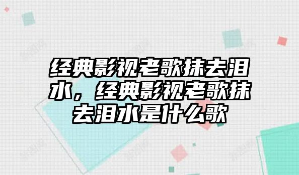 經典影視老歌抹去淚水，經典影視老歌抹去淚水是什么歌