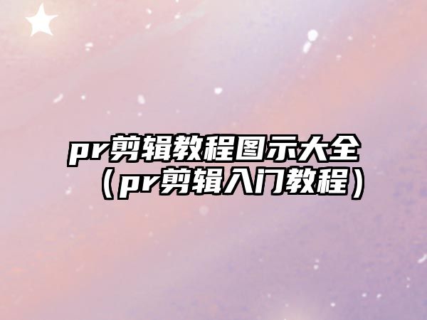 pr剪輯教程圖示大全（pr剪輯入門教程）