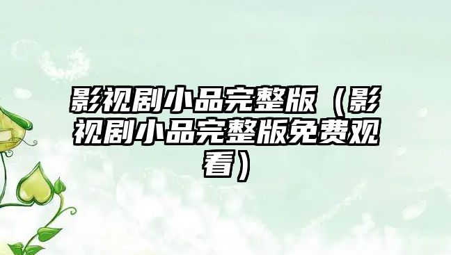 影視劇小品完整版（影視劇小品完整版免費觀看）