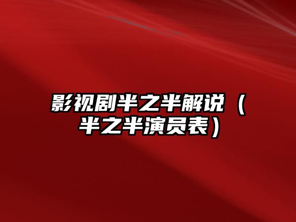 影視劇半之半解說（半之半演員表）