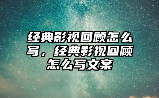 經典影視回顧怎么寫，經典影視回顧怎么寫文案