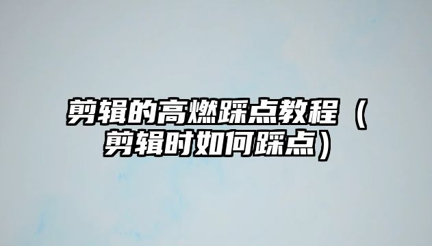 剪輯的高燃踩點(diǎn)教程（剪輯時(shí)如何踩點(diǎn)）