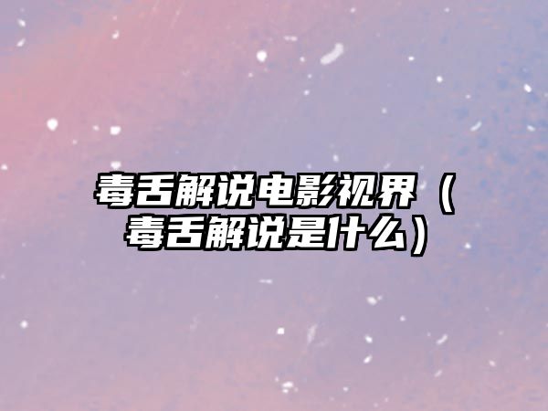 毒舌解說電影視界（毒舌解說是什么）