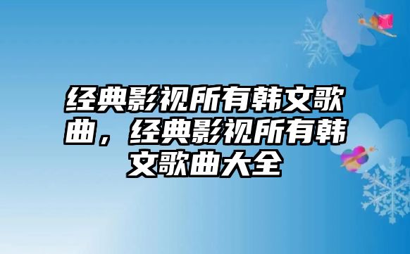 經典影視所有韓文歌曲，經典影視所有韓文歌曲大全