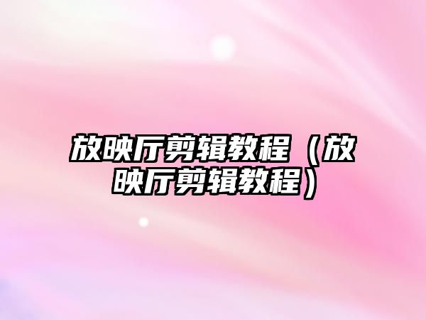 放映廳剪輯教程（放映廳剪輯教程）