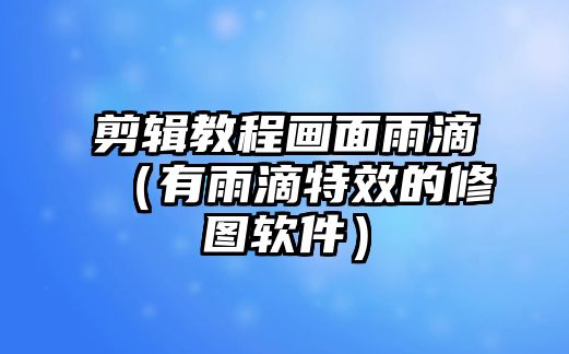 剪輯教程畫面雨滴（有雨滴特效的修圖軟件）