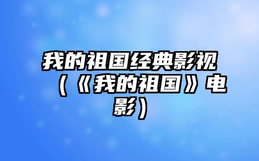 我的祖國經典影視（《我的祖國》電影）