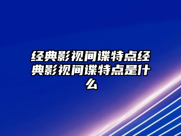 經典影視間諜特點經典影視間諜特點是什么