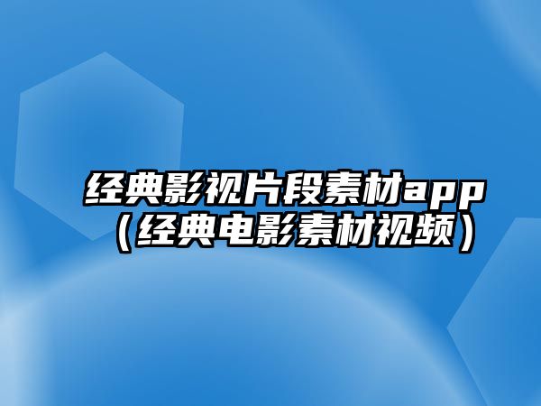 經典影視片段素材app（經典電影素材視頻）