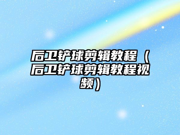 后衛鏟球剪輯教程（后衛鏟球剪輯教程視頻）