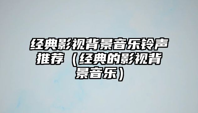 經典影視背景音樂鈴聲推薦（經典的影視背景音樂）