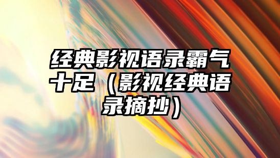 經典影視語錄霸氣十足（影視經典語錄摘抄）