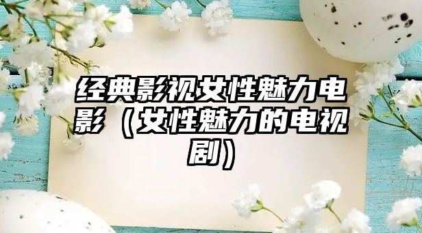 經典影視女性魅力電影（女性魅力的電視劇）