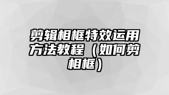 剪輯相框特效運(yùn)用方法教程（如何剪相框）