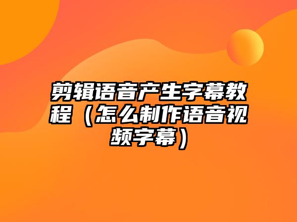 剪輯語(yǔ)音產(chǎn)生字幕教程（怎么制作語(yǔ)音視頻字幕）