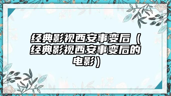 經典影視西安事變后（經典影視西安事變后的電影）