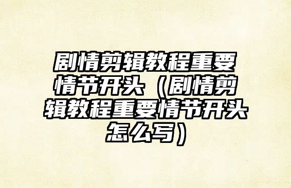 劇情剪輯教程重要情節開頭（劇情剪輯教程重要情節開頭怎么寫）