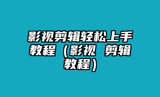 影視剪輯輕松上手教程（影視 剪輯教程）