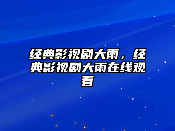 經典影視劇大雨，經典影視劇大雨在線觀看