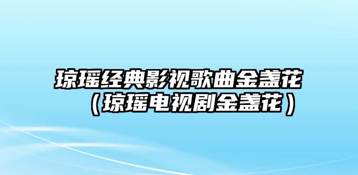 瓊瑤經(jīng)典影視歌曲金盞花（瓊瑤電視劇金盞花）