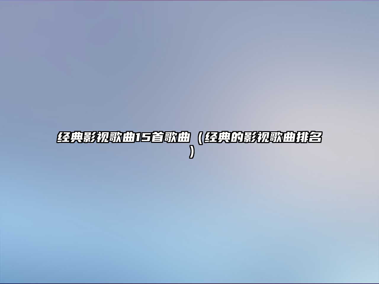 經典影視歌曲15首歌曲（經典的影視歌曲排名）