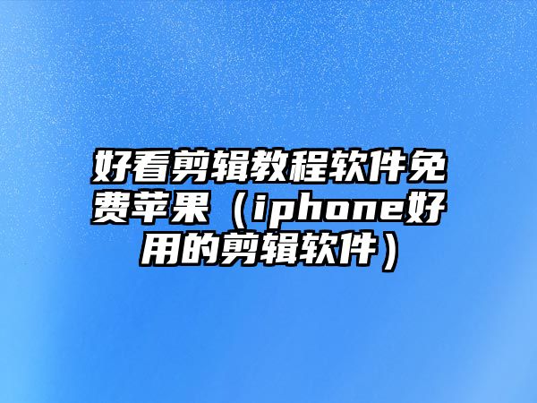 好看剪輯教程軟件免費蘋果（iphone好用的剪輯軟件）