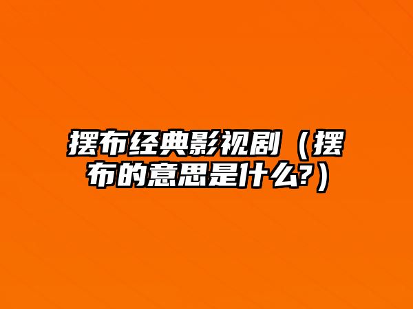 擺布經(jīng)典影視劇（擺布的意思是什么?）