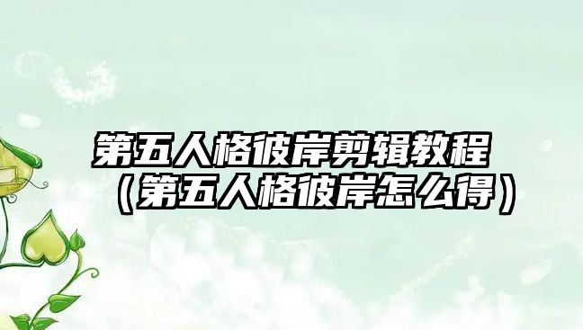 第五人格彼岸剪輯教程（第五人格彼岸怎么得）