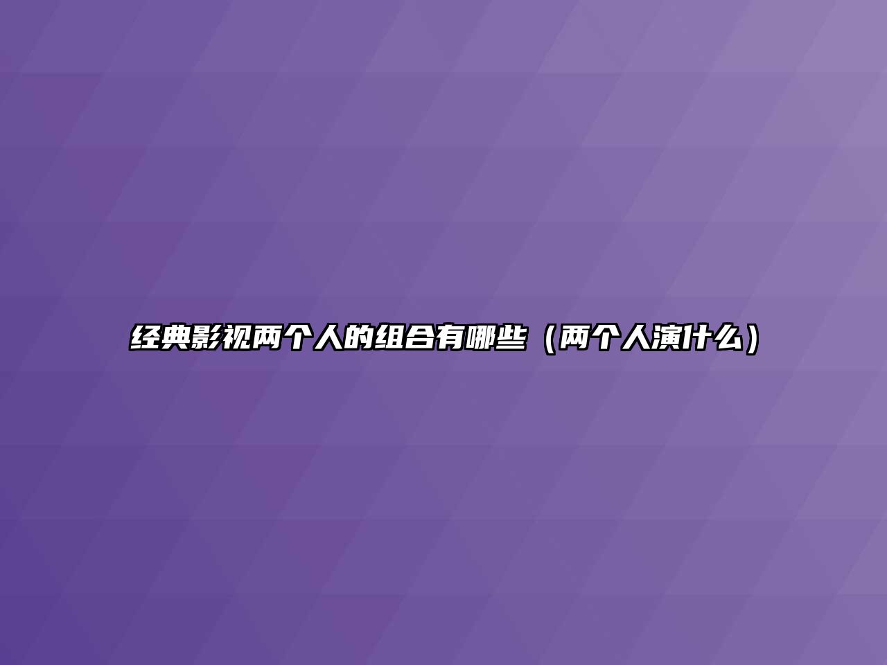 經(jīng)典影視兩個人的組合有哪些（兩個人演什么）