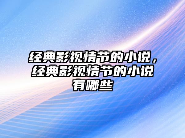 經(jīng)典影視情節(jié)的小說，經(jīng)典影視情節(jié)的小說有哪些