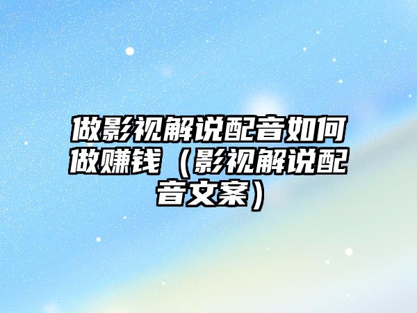 做影視解說配音如何做賺錢（影視解說配音文案）