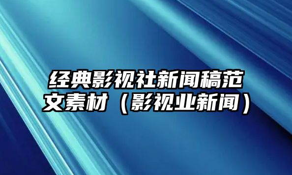 經(jīng)典影視社新聞稿范文素材（影視業(yè)新聞）