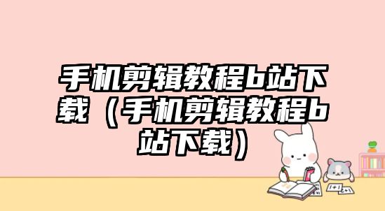 手機剪輯教程b站下載（手機剪輯教程b站下載）