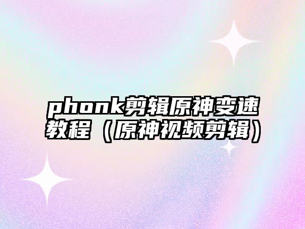 phonk剪輯原神變速教程（原神視頻剪輯）