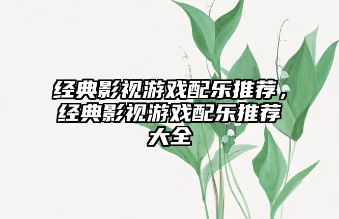 經典影視游戲配樂推薦，經典影視游戲配樂推薦大全