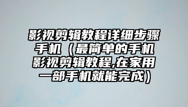 影視剪輯教程詳細步驟手機（最簡單的手機影視剪輯教程,在家用一部手機就能完成）