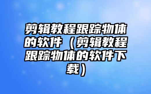 剪輯教程跟蹤物體的軟件（剪輯教程跟蹤物體的軟件下載）