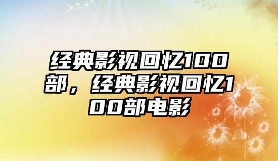 經典影視回憶100部，經典影視回憶100部電影