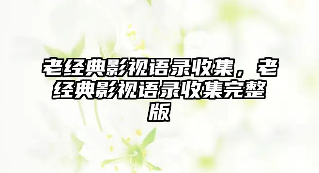 老經(jīng)典影視語錄收集，老經(jīng)典影視語錄收集完整版