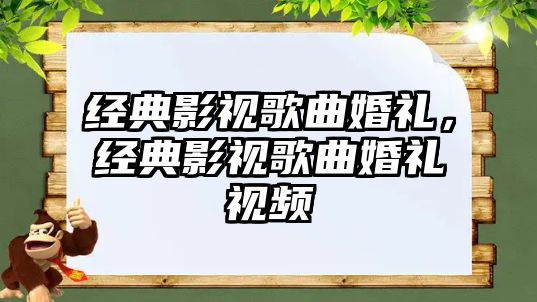 經典影視歌曲婚禮，經典影視歌曲婚禮視頻