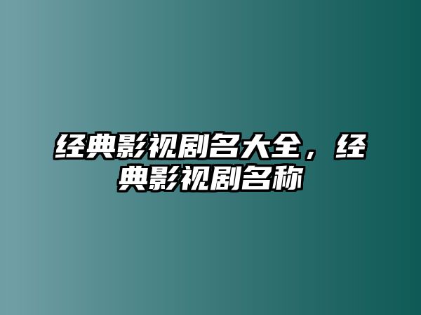 經典影視劇名大全，經典影視劇名稱