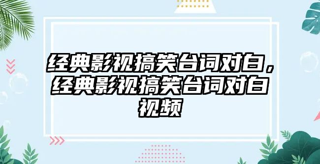 經(jīng)典影視搞笑臺詞對白，經(jīng)典影視搞笑臺詞對白視頻