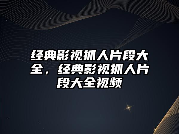 經典影視抓人片段大全，經典影視抓人片段大全視頻