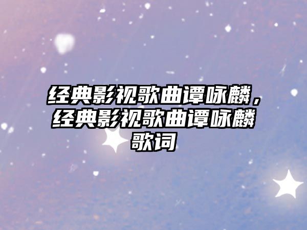 經(jīng)典影視歌曲譚詠麟，經(jīng)典影視歌曲譚詠麟歌詞