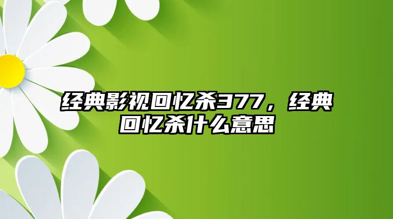 經典影視回憶殺377，經典回憶殺什么意思