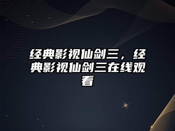 經典影視仙劍三，經典影視仙劍三在線觀看