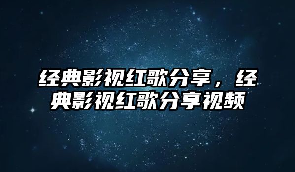 經(jīng)典影視紅歌分享，經(jīng)典影視紅歌分享視頻