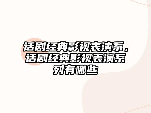 話劇經(jīng)典影視表演系，話劇經(jīng)典影視表演系列有哪些