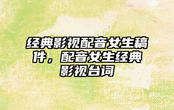 經典影視配音女生稿件，配音女生經典影視臺詞