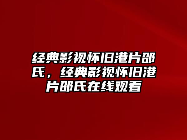 經(jīng)典影視懷舊港片邵氏，經(jīng)典影視懷舊港片邵氏在線觀看